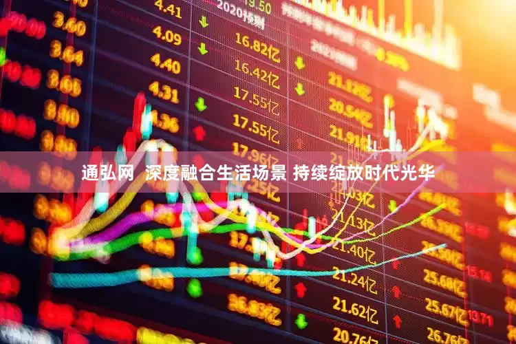 通弘网  深度融合生活场景 持续绽放时代光华