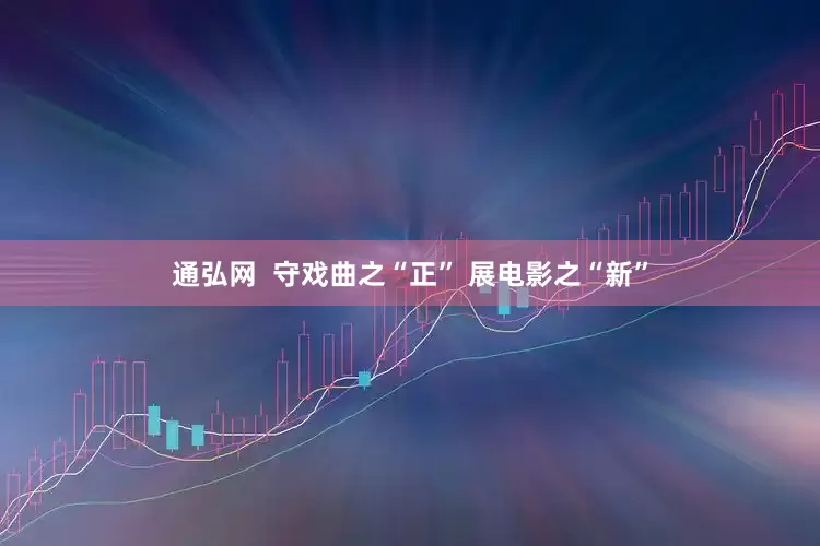 通弘网  守戏曲之“正” 展电影之“新”