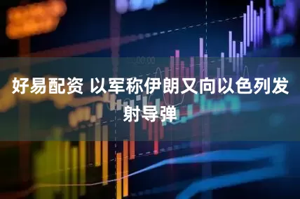 好易配资 以军称伊朗又向以色列发射导弹