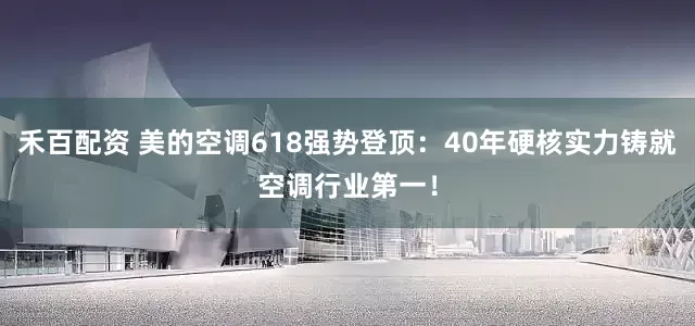 禾百配资 美的空调618强势登顶：40年硬核实力铸就空调行业第一！
