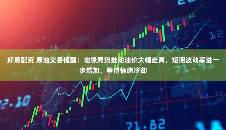 好易配资 原油交易提醒：地缘局势推动油价大幅走高，短期波动率进一步增加，等待情绪冷却