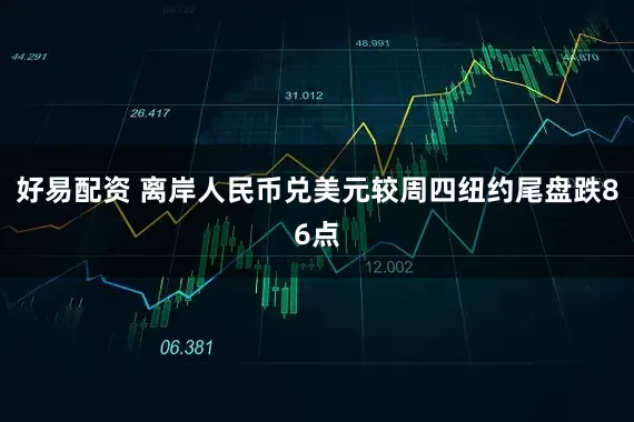 好易配资 离岸人民币兑美元较周四纽约尾盘跌86点