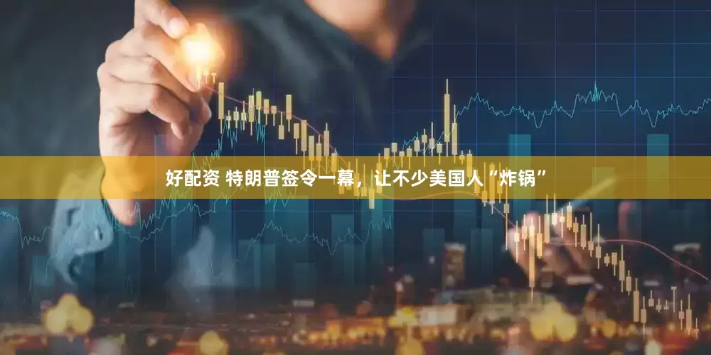 好配资 特朗普签令一幕，让不少美国人“炸锅”