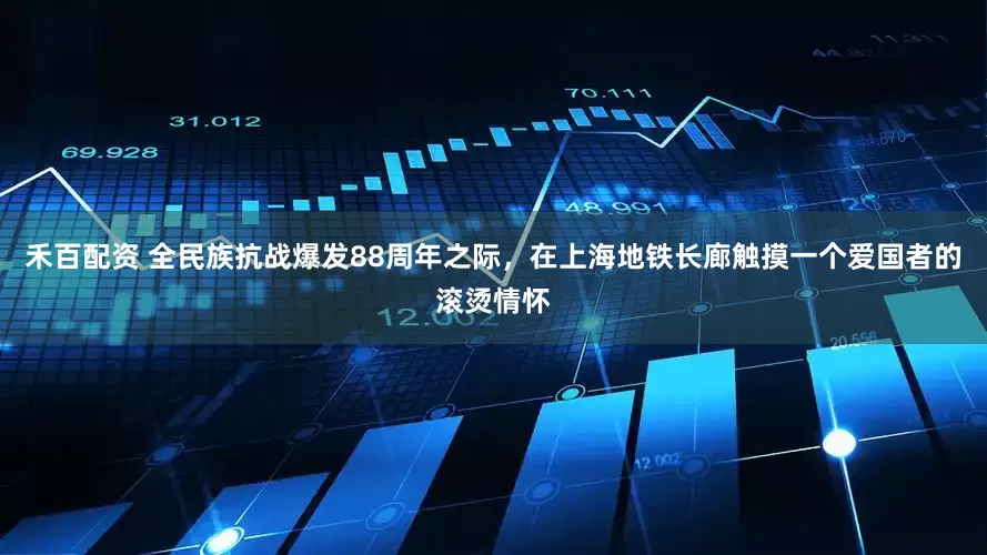 禾百配资 全民族抗战爆发88周年之际，在上海地铁长廊触摸一个爱国者的滚烫情怀