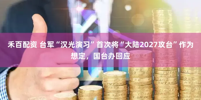 禾百配资 台军“汉光演习”首次将“大陆2027攻台”作为想定，国台办回应