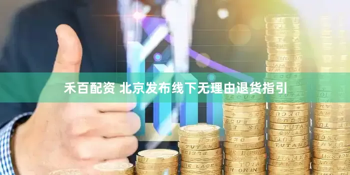禾百配资 北京发布线下无理由退货指引