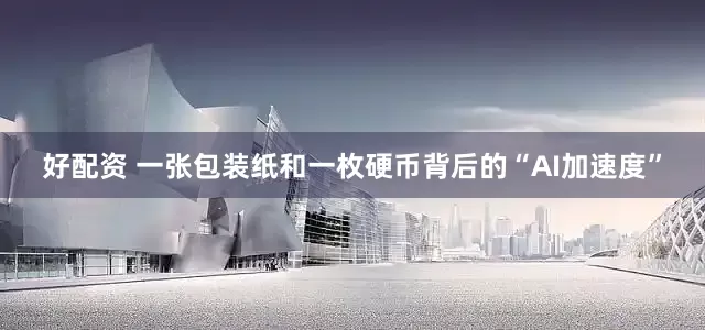 好配资 一张包装纸和一枚硬币背后的“AI加速度”