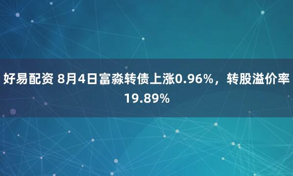 好易配资 8月4日富淼转债上涨0.96%，转股溢价率19.89%