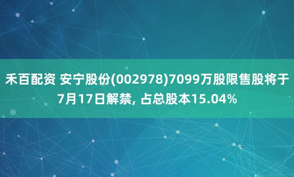 禾百配资 安宁股份(002978)7099万股限售股将于7月17日解禁, 占总股本15.04%