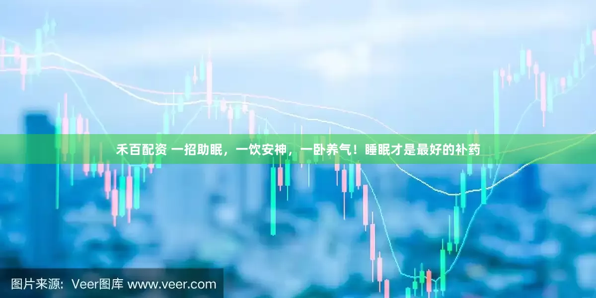 禾百配资 一招助眠，一饮安神，一卧养气！睡眠才是最好的补药